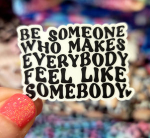 Be Somebody Who Makes Everybody Feel Like Somebody MINI MATTE Vinyl Sticker
