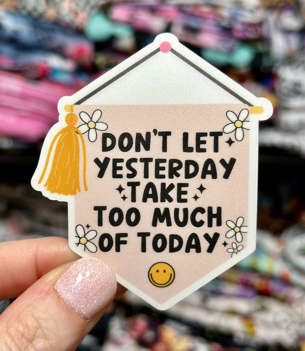 Don't Let Yesterday Take Too Much Of Today MATTE Vinyl Sticker